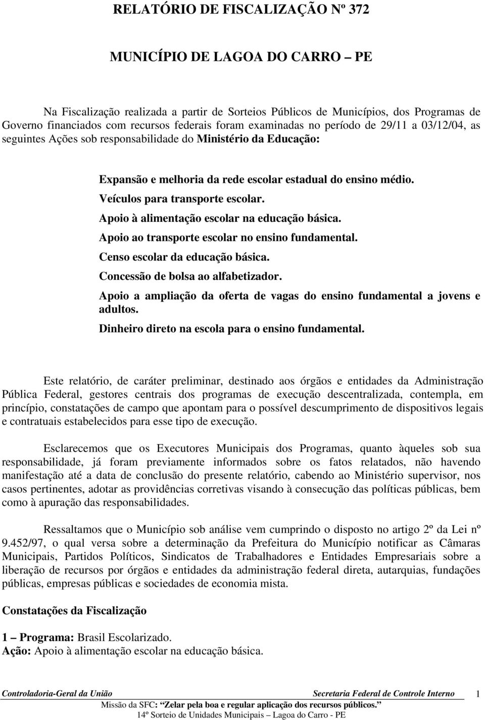 Veículos para transporte escolar. Apoio à alimentação escolar na educação básica. Apoio ao transporte escolar no ensino fundamental. Censo escolar da educação básica.