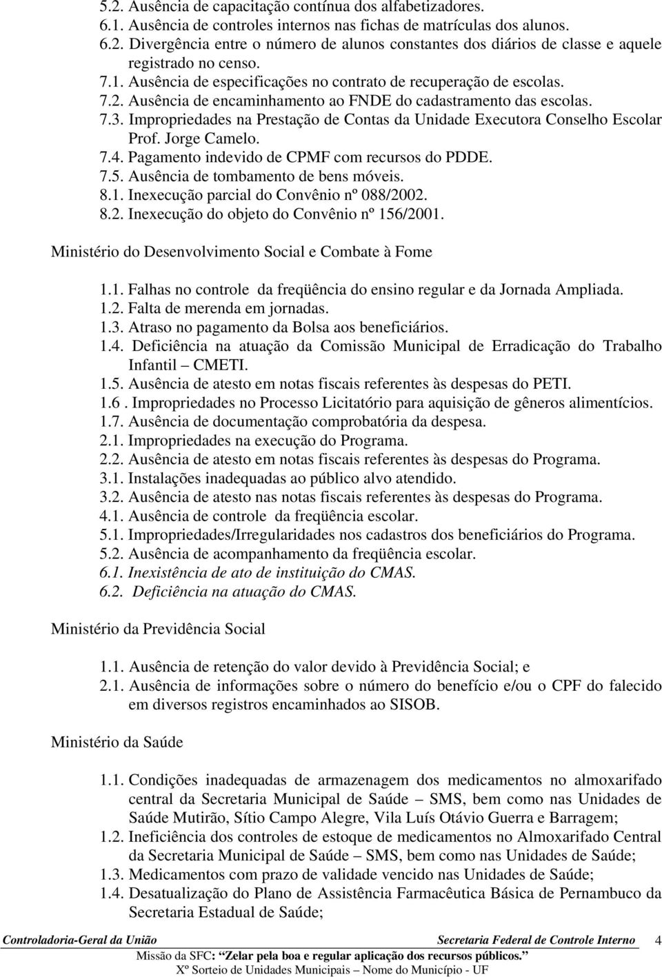 Impropriedades na Prestação de Contas da Unidade Executora Conselho Escolar Prof. Jorge Camelo. 7.4. Pagamento indevido de CPMF com recursos do PDDE. 7.5. Ausência de tombamento de bens móveis. 8.1.