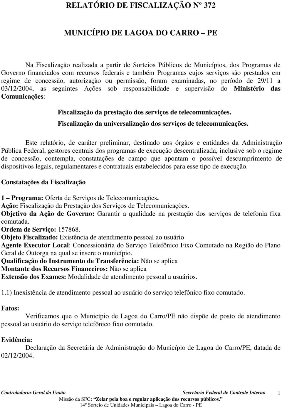 supervisão do Ministério das Comunicações: Fiscalização da prestação dos serviços de telecomunicações. Fiscalização da universalização dos serviços de telecomunicações.