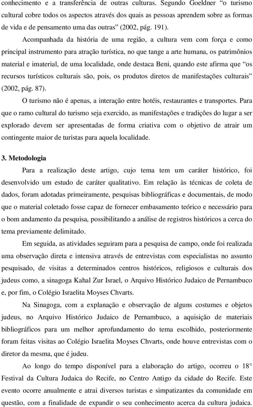 Acompanhada da história de uma região, a cultura vem com força e como principal instrumento para atração turística, no que tange a arte humana, os patrimônios material e imaterial, de uma localidade,