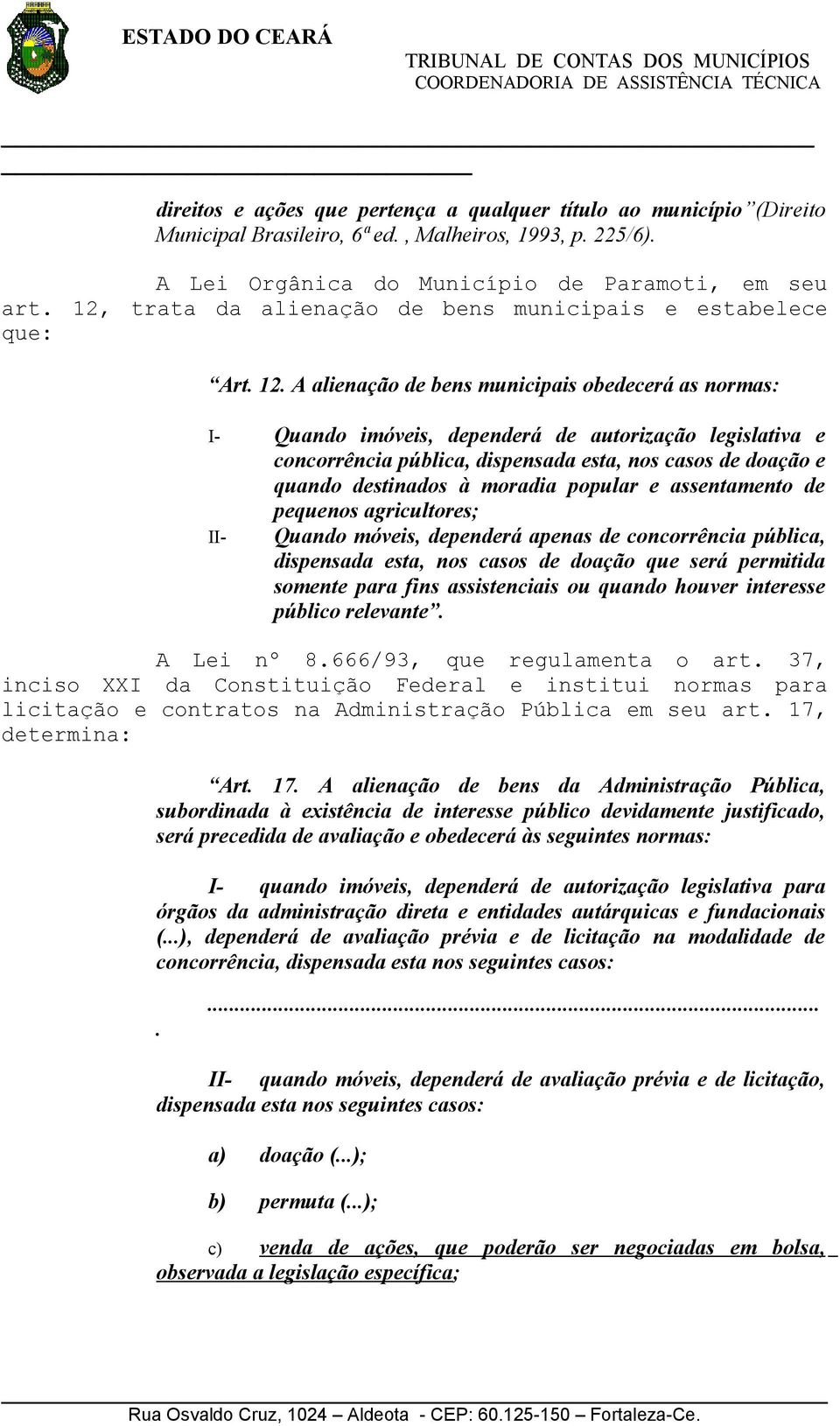 A alienação de bens municipais obedecerá as normas: I- Quando imóveis, dependerá de autorização legislativa e concorrência pública, dispensada esta, nos casos de doação e quando destinados à moradia