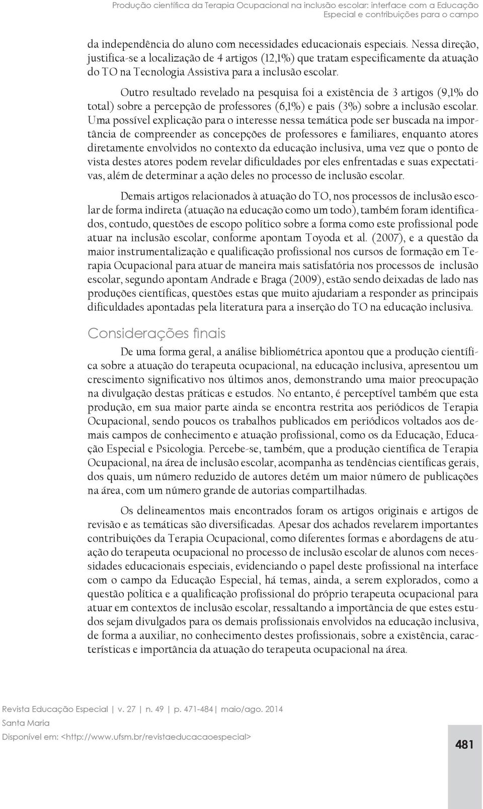 Outro resultado revelado na pesquisa foi a existência de 3 artigos (9,1% do total) sobre a percepção de professores (6,1%) e pais (3%) sobre a inclusão escolar.