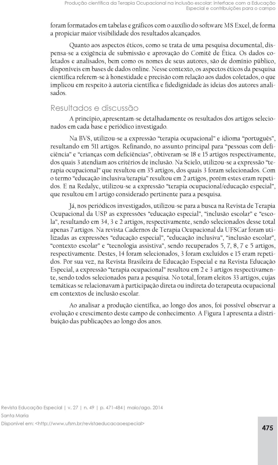 Os dados coletados e analisados, bem como os nomes de seus autores, são de domínio público, disponíveis em bases de dados online.