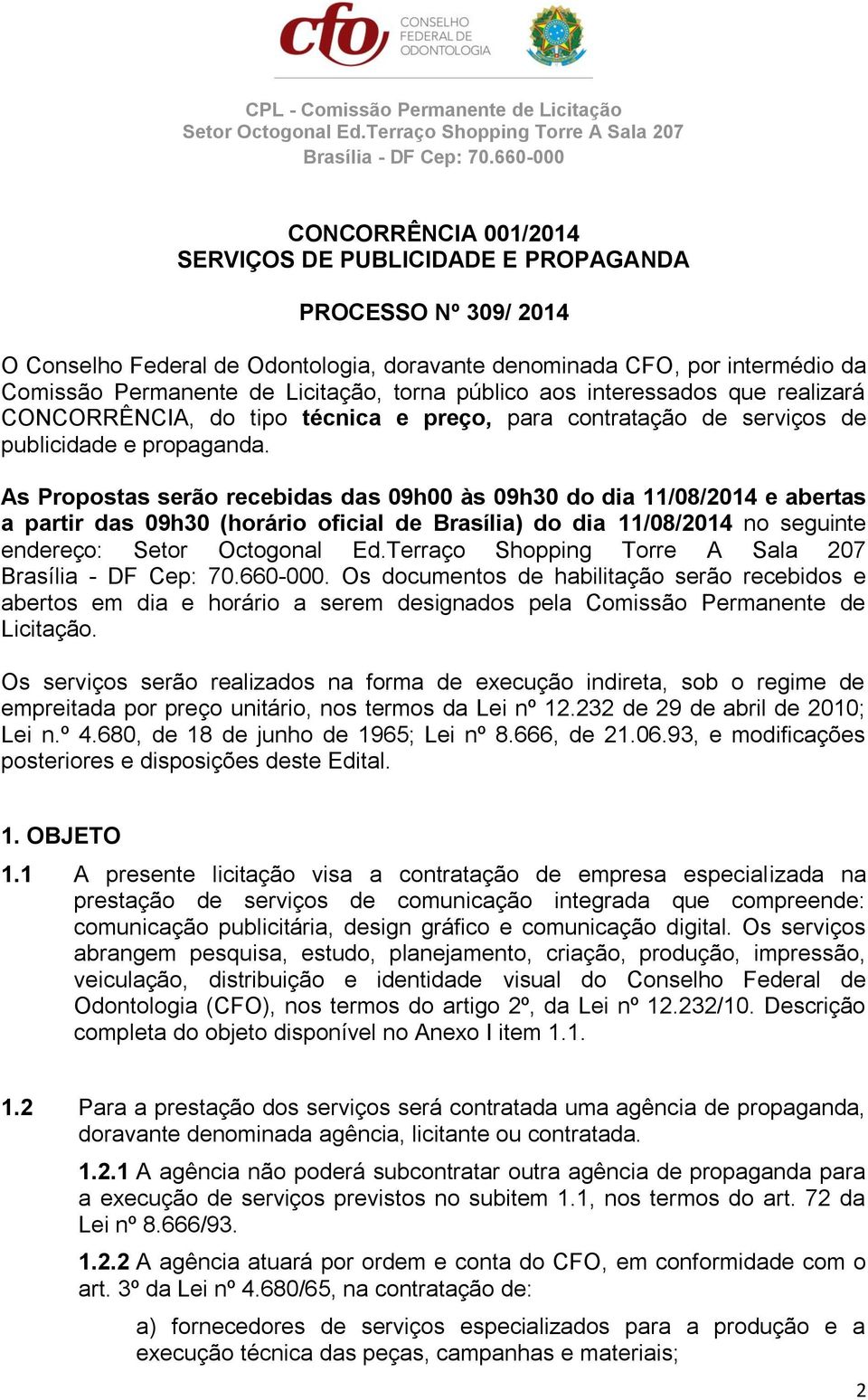 As Propostas serão recebidas das 09h00 às 09h30 do dia 11/08/2014 e abertas a partir das 09h30 (horário oficial de Brasília) do dia 11/08/2014 no seguinte endereço:.