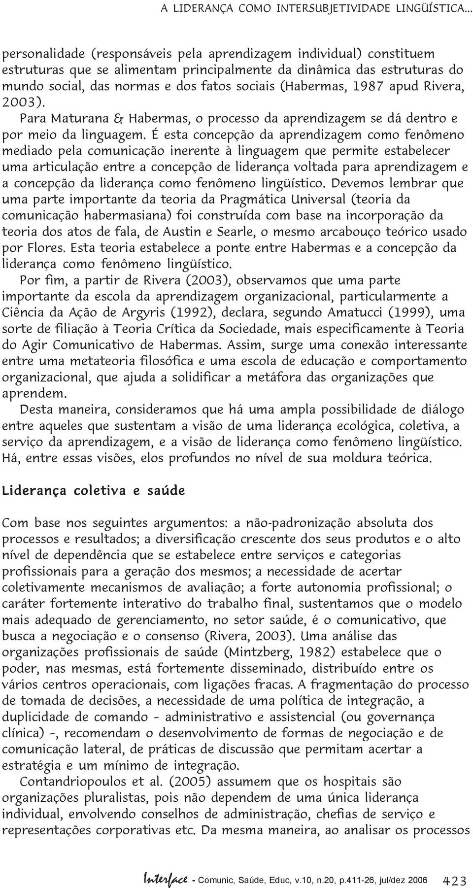 (Habermas, 1987 apud Rivera, 2003). Para Maturana & Habermas, o processo da aprendizagem se dá dentro e por meio da linguagem.