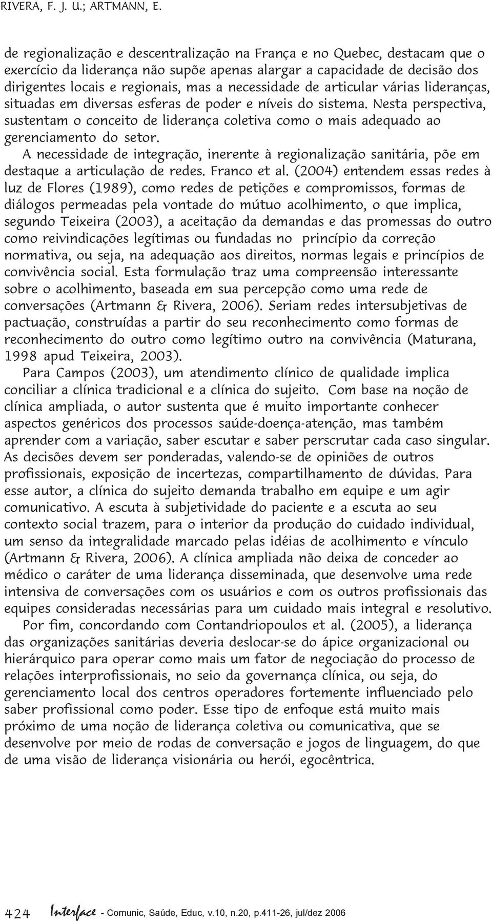 de articular várias lideranças, situadas em diversas esferas de poder e níveis do sistema. Nesta perspectiva, sustentam o conceito de liderança coletiva como o mais adequado ao gerenciamento do setor.