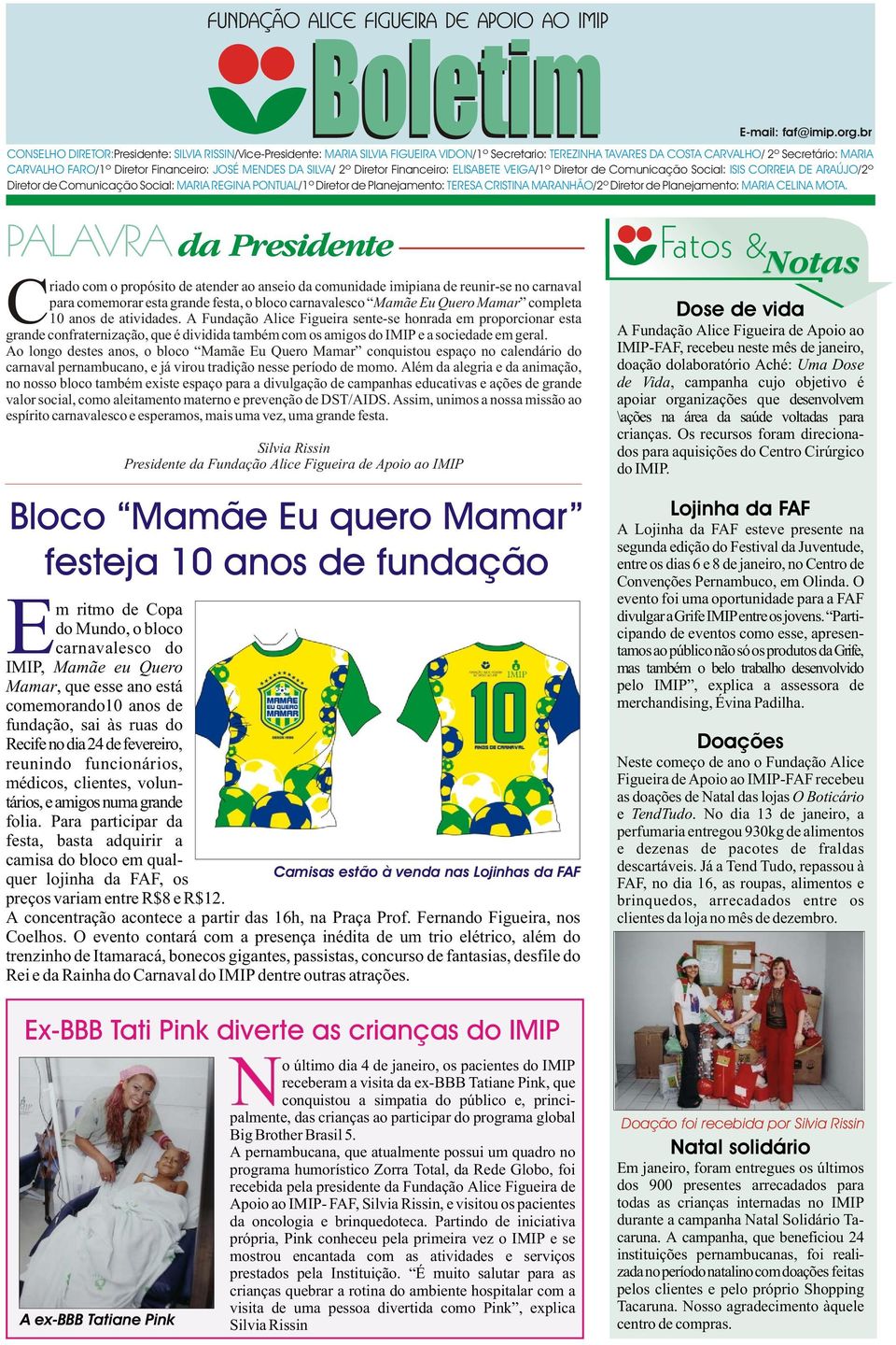 Financeiro: JOSÉ MENDES DA SILVA/ 2º Diretor Financeiro: ELISABETE VEIGA/1º Diretor de Comunicação Social: ISIS CORREIA DE ARAÚJO/2º Diretor de Comunicação Social: MARIA REGINA PONTUAL/1º Diretor de