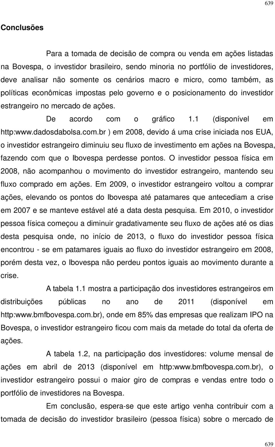 dadosdabolsa.com.br ) em 2008, devido á uma crise iniciada nos EUA, o investidor estrangeiro diminuiu seu fluxo de investimento em ações na Bovespa, fazendo com que o Ibovespa perdesse pontos.