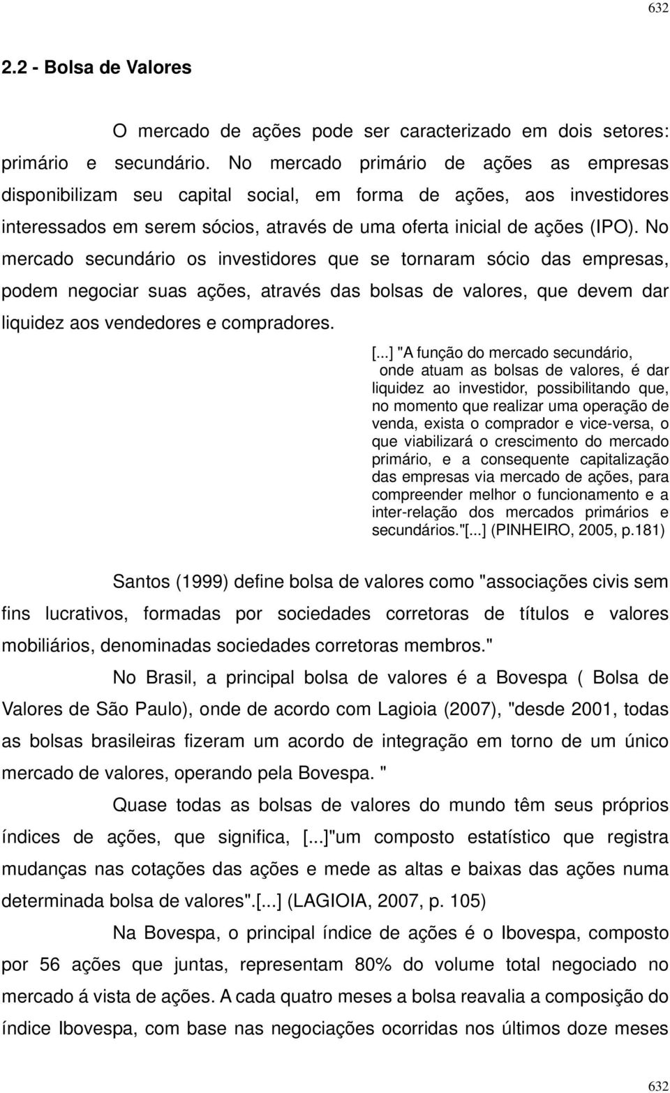 No mercado secundário os investidores que se tornaram sócio das empresas, podem negociar suas ações, através das bolsas de valores, que devem dar liquidez aos vendedores e compradores. [.