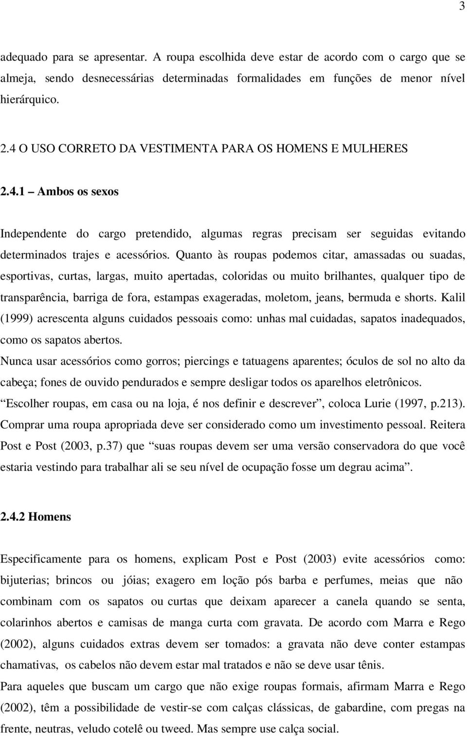 Quanto às roupas podemos citar, amassadas ou suadas, esportivas, curtas, largas, muito apertadas, coloridas ou muito brilhantes, qualquer tipo de transparência, barriga de fora, estampas exageradas,