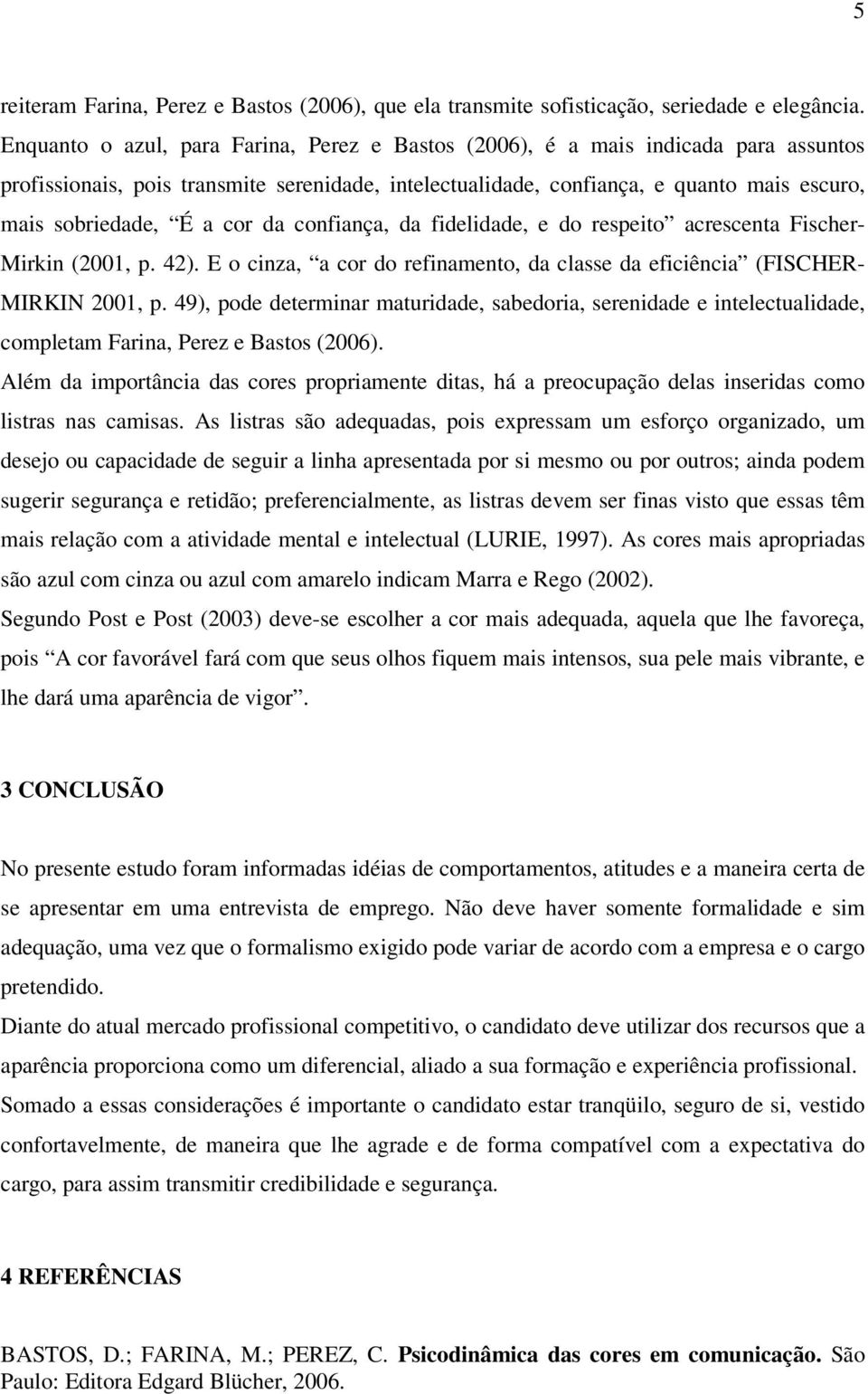 cor da confiança, da fidelidade, e do respeito acrescenta Fischer- Mirkin (2001, p. 42). E o cinza, a cor do refinamento, da classe da eficiência (FISCHER- MIRKIN 2001, p.