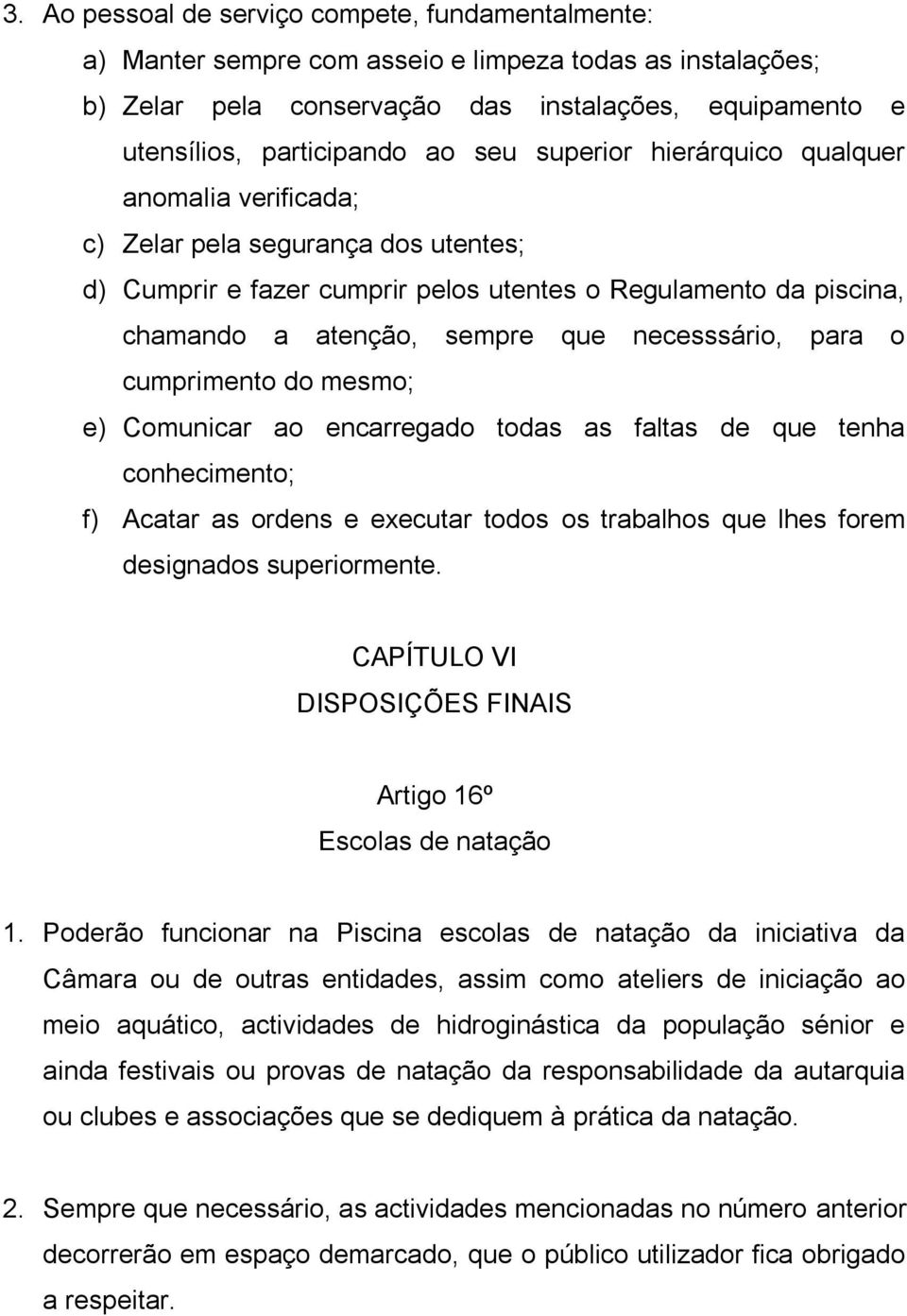 necesssário, para o cumprimento do mesmo; e) Comunicar ao encarregado todas as faltas de que tenha conhecimento; f) Acatar as ordens e executar todos os trabalhos que lhes forem designados