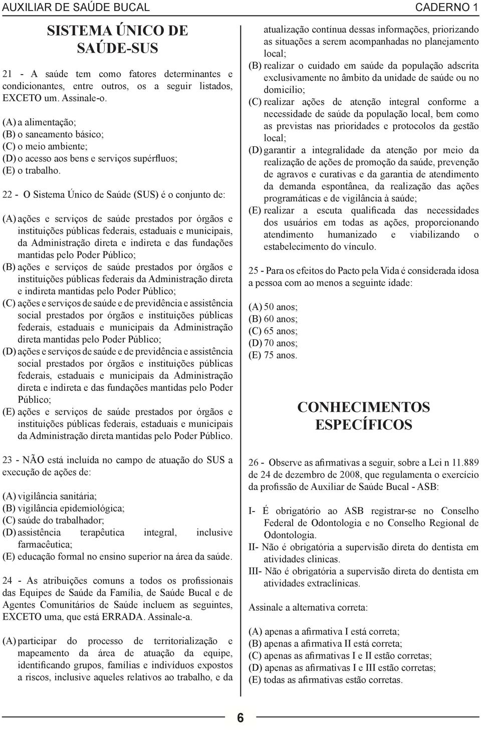 22 - O Sistema Único de Saúde (SUS) é o conjunto de: (A) ações e serviços de saúde prestados por órgãos e instituições públicas federais, estaduais e municipais, da Administração direta e indireta e