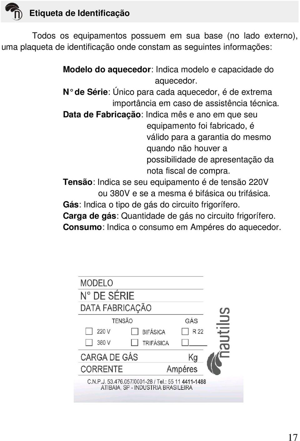 Data de Fabricação: Indica mês e ano em que seu equipamento foi fabricado, é válido para a garantia do mesmo quando não houver a possibilidade de apresentação da nota fiscal de compra.