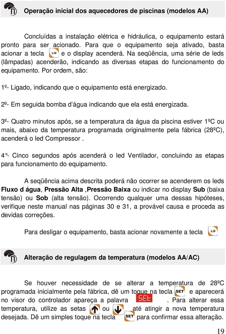 Por ordem, são: 1º- Ligado, indicando que o equipamento está energizado. 2º- Em seguida bomba d água indicando que ela está energizada.