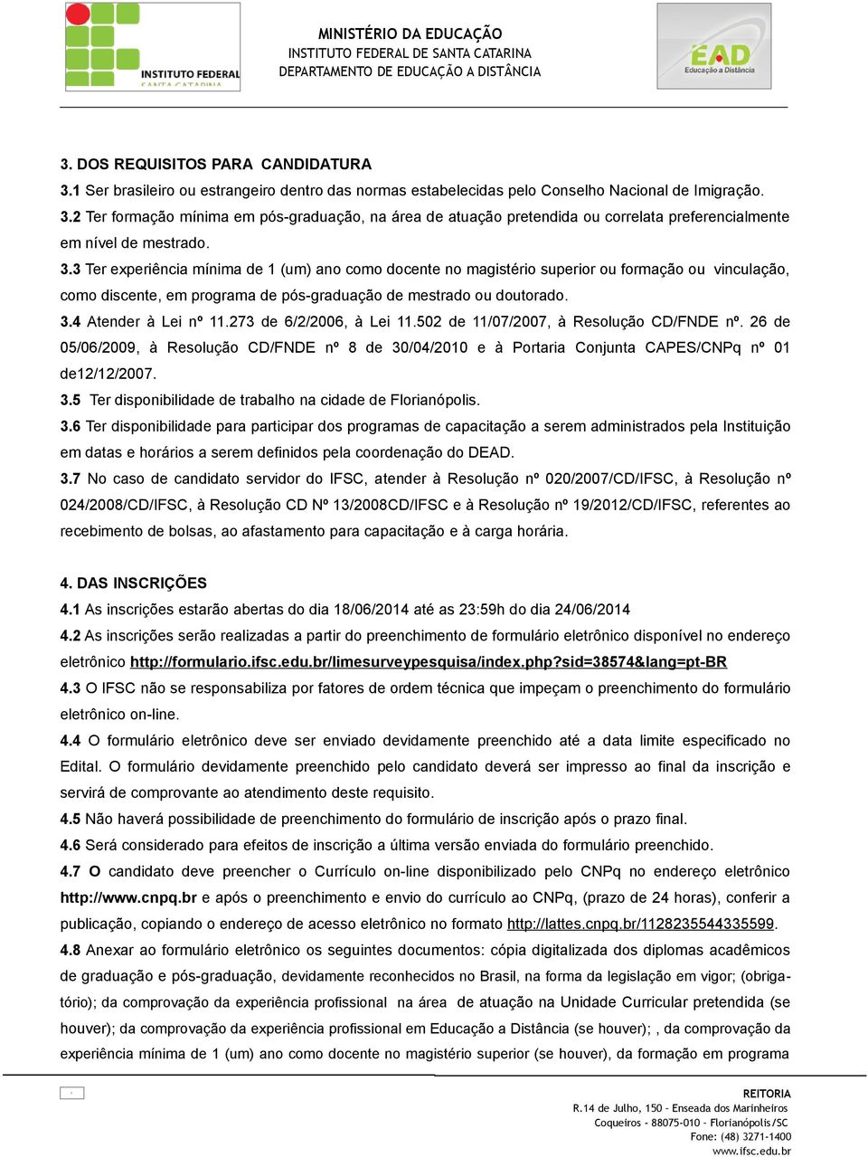 273 de 6/2/2006, à Lei 11.502 de 11/07/2007, à Resolução CD/FNDE nº. 26 de 05/06/2009, à Resolução CD/FNDE nº 8 de 30/04/2010 e à Portaria Conjunta CAPES/CNPq nº 01 de12/12/2007. 3.5 Ter disponibilidade de trabalho na cidade de Florianópolis.