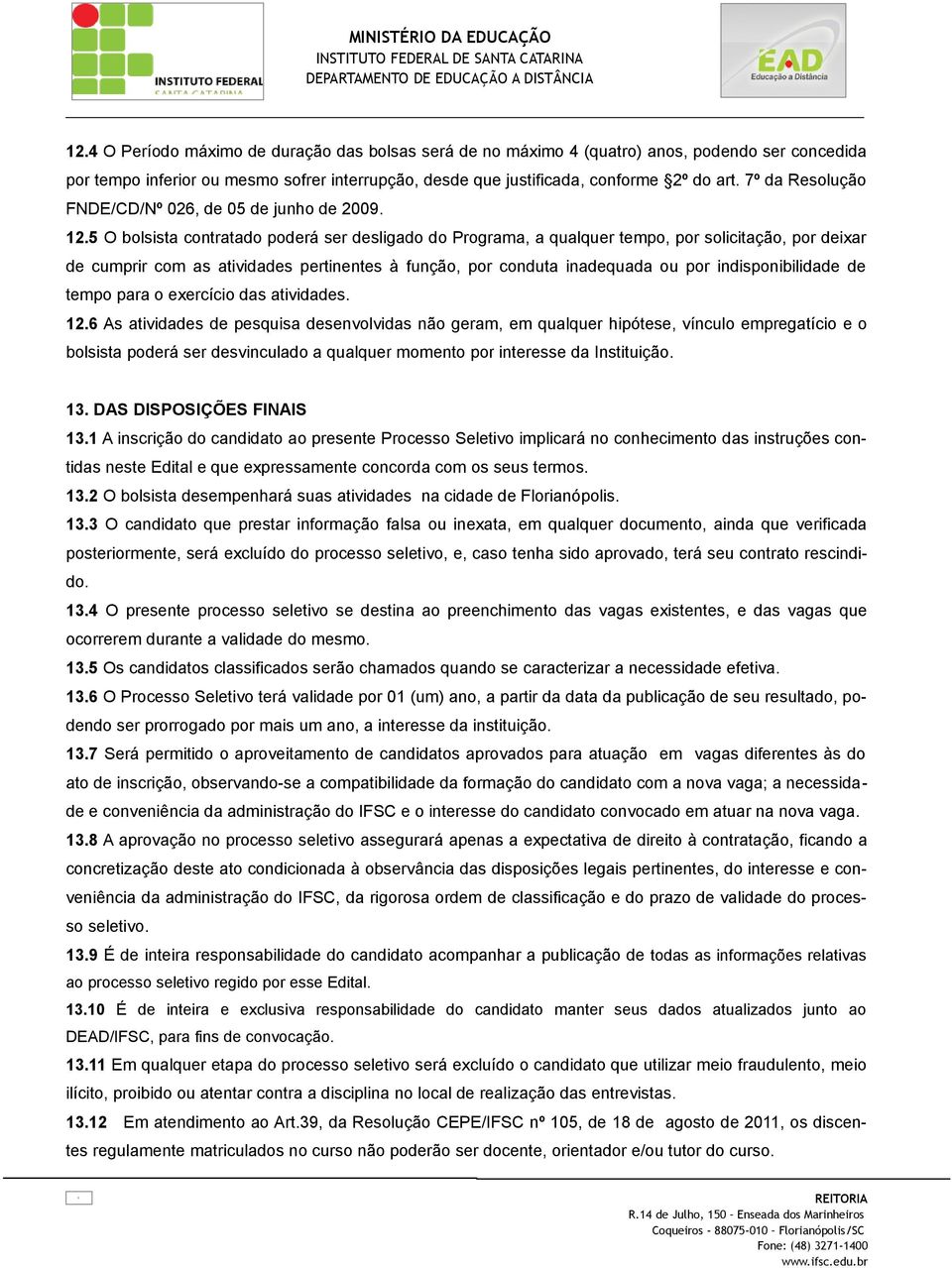 5 O bolsista contratado poderá ser desligado do Programa, a qualquer tempo, por solicitação, por deixar de cumprir com as atividades pertinentes à função, por conduta inadequada ou por