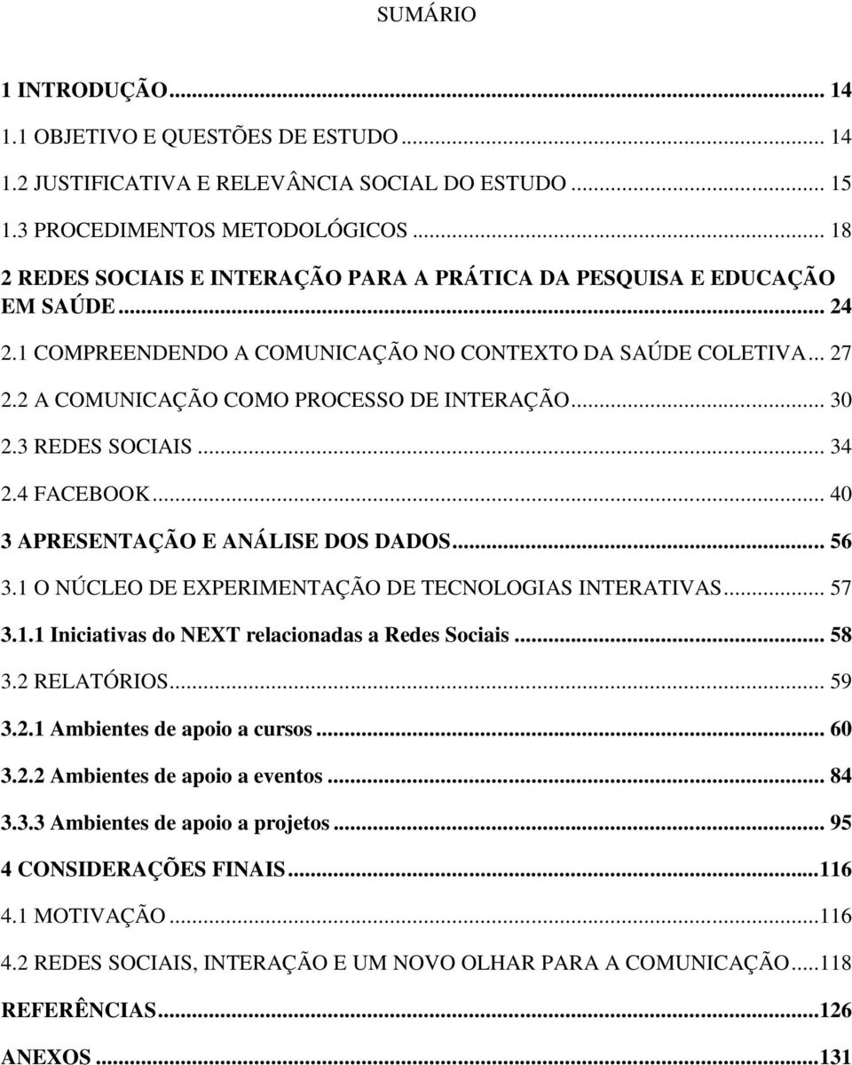 .. 30 2.3 REDES SOCIAIS... 34 2.4 FACEBOOK... 40 3 APRESENTAÇÃO E ANÁLISE DOS DADOS... 56 3.1 O NÚCLEO DE EXPERIMENTAÇÃO DE TECNOLOGIAS INTERATIVAS... 57 3.1.1 Iniciativas do NEXT relacionadas a Redes Sociais.