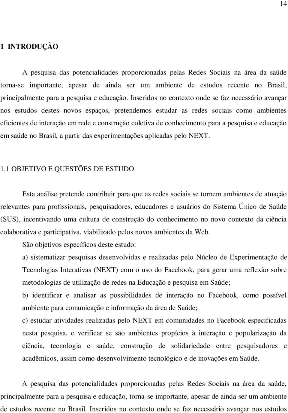 Inseridos no contexto onde se faz necessário avançar nos estudos destes novos espaços, pretendemos estudar as redes sociais como ambientes eficientes de interação em rede e construção coletiva de