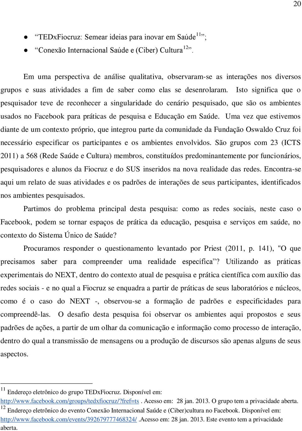 Isto significa que o pesquisador teve de reconhecer a singularidade do cenário pesquisado, que são os ambientes usados no Facebook para práticas de pesquisa e Educação em Saúde.