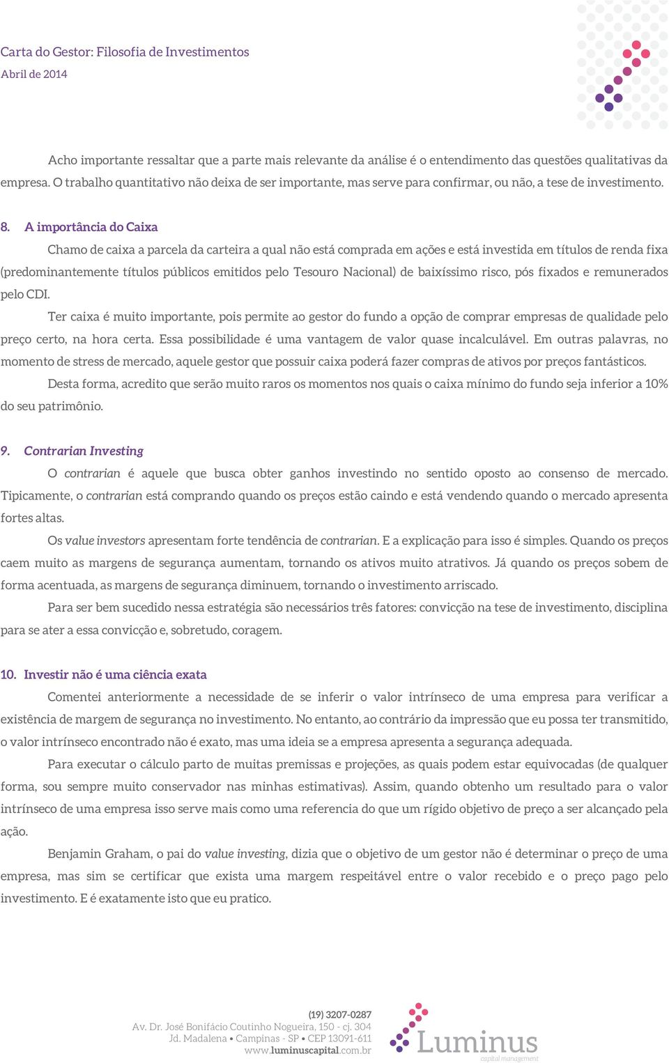 A importância do Caixa Chamo de caixa a parcela da carteira a qual não está comprada em ações e está investida em títulos de renda fixa (predominantemente títulos públicos emitidos pelo Tesouro