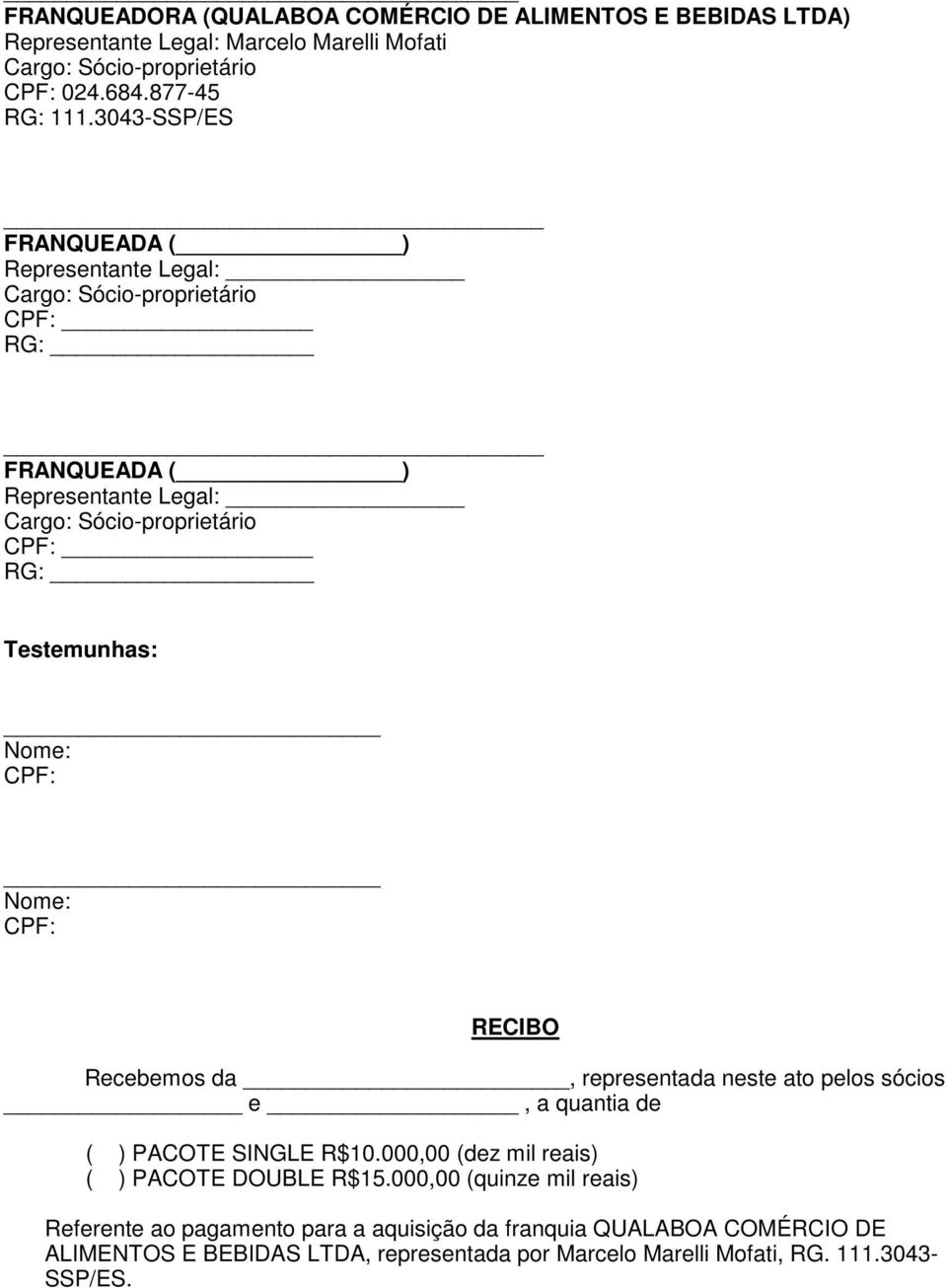 Nome: CPF: Nome: CPF: RECIBO Recebemos da, representada neste ato pelos sócios e, a quantia de ( ) PACOTE SINGLE R$10.000,00 (dez mil reais) ( ) PACOTE DOUBLE R$15.