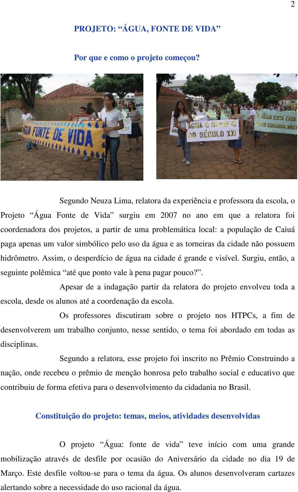 local: a população de Caiuá paga apenas um valor simbólico pelo uso da água e as torneiras da cidade não possuem hidrômetro. Assim, o desperdício de água na cidade é grande e visível.