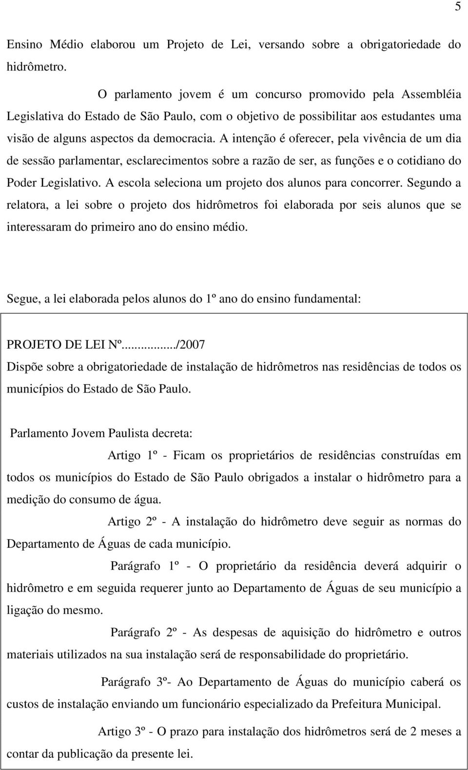 A intenção é oferecer, pela vivência de um dia de sessão parlamentar, esclarecimentos sobre a razão de ser, as funções e o cotidiano do Poder Legislativo.