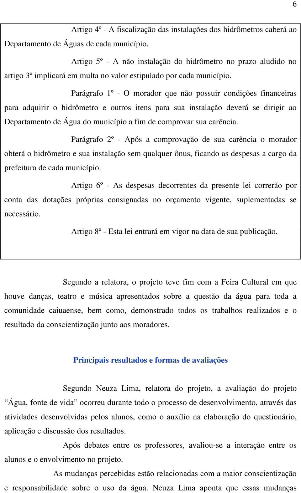 Parágrafo 1º - O morador que não possuir condições financeiras para adquirir o hidrômetro e outros itens para sua instalação deverá se dirigir ao Departamento de Água do município a fim de comprovar