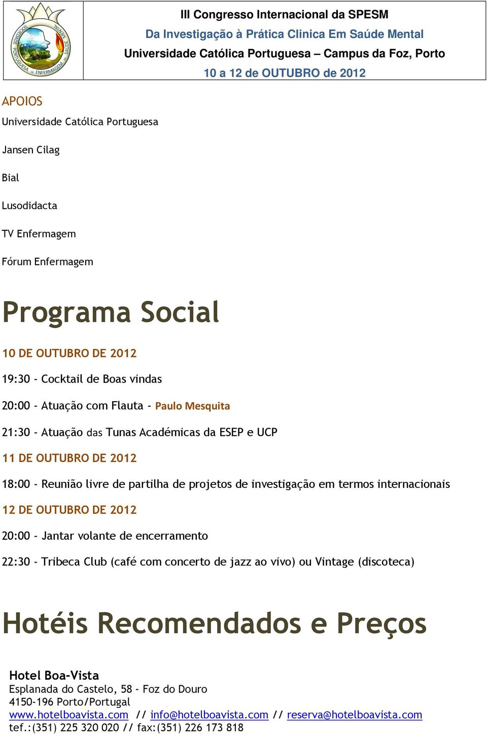 Atuação das Tunas Académicas da ESEP e UCP 11 DE OUTUBRO DE 2012 18:00 - Reunião livre de partilha de projetos de investigação em termos internacionais 12 DE OUTUBRO DE 2012 20:00 - Jantar volante de