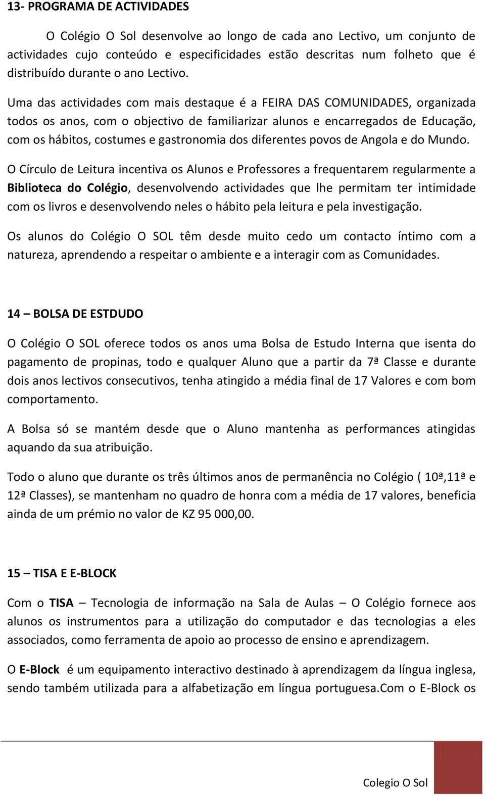 Uma das actividades com mais destaque é a FEIRA DAS COMUNIDADES, organizada todos os anos, com o objectivo de familiarizar alunos e encarregados de Educação, com os hábitos, costumes e gastronomia