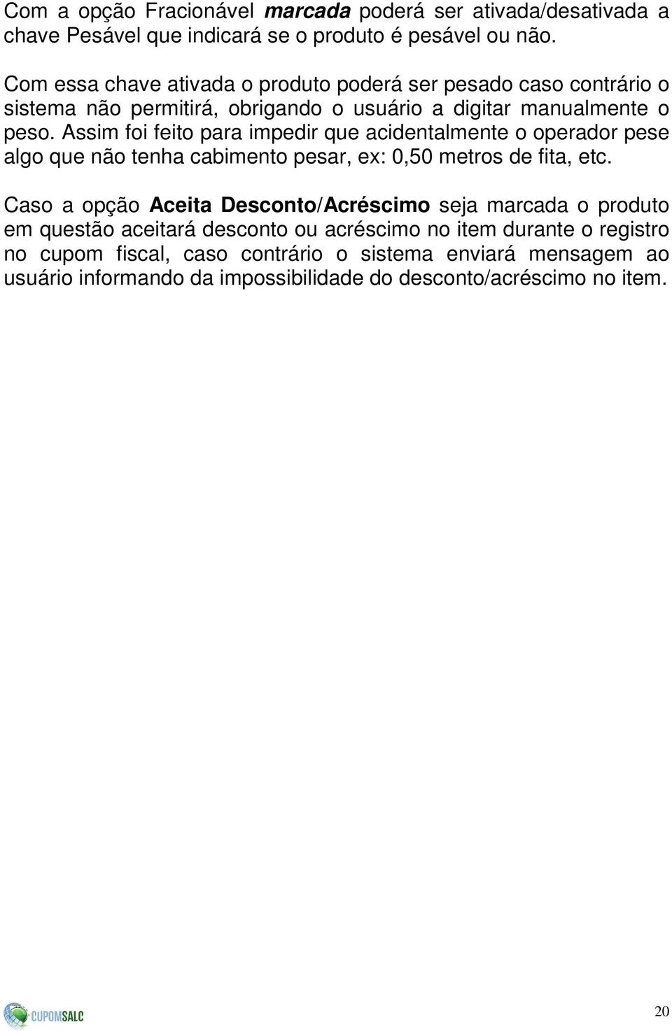 Assim foi feito para impedir que acidentalmente o operador pese algo que não tenha cabimento pesar, ex: 0,50 metros de fita, etc.