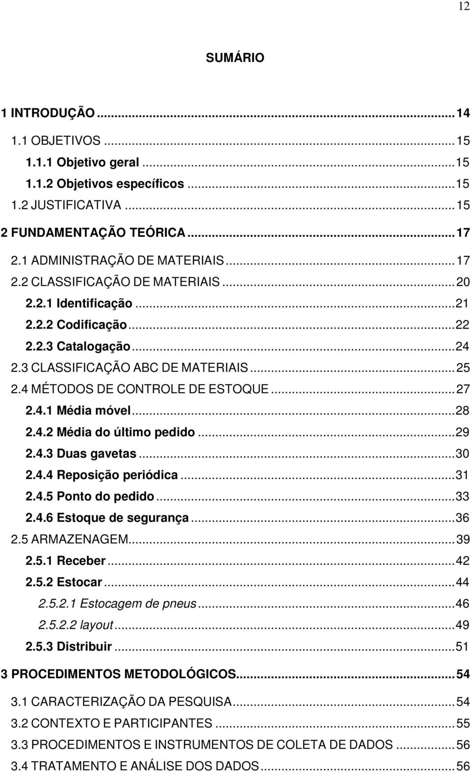 4.1 Média móvel... 28 2.4.2 Média do último pedido... 29 2.4.3 Duas gavetas... 30 2.4.4 Reposição periódica... 31 2.4.5 Ponto do pedido... 33 2.4.6 Estoque de segurança... 36 2.5 ARMAZENAGEM... 39 2.