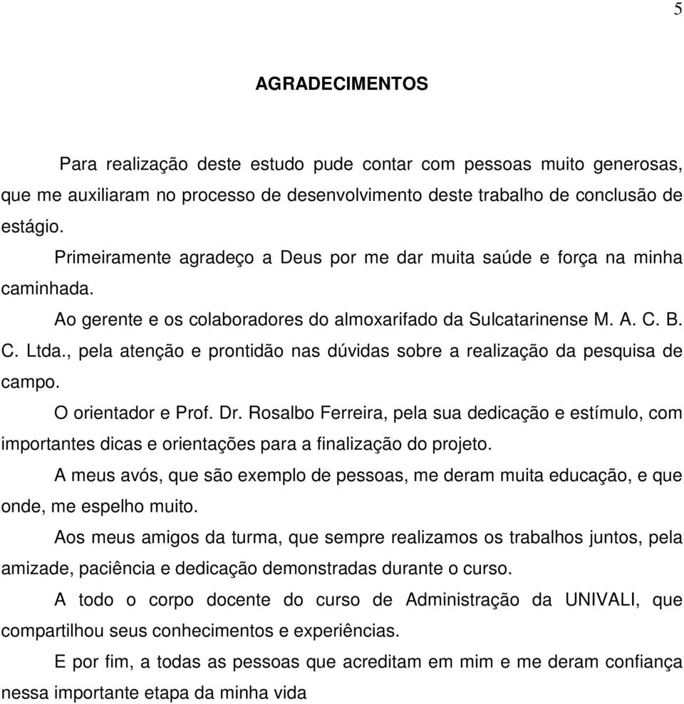 , pela atenção e prontidão nas dúvidas sobre a realização da pesquisa de campo. O orientador e Prof. Dr.