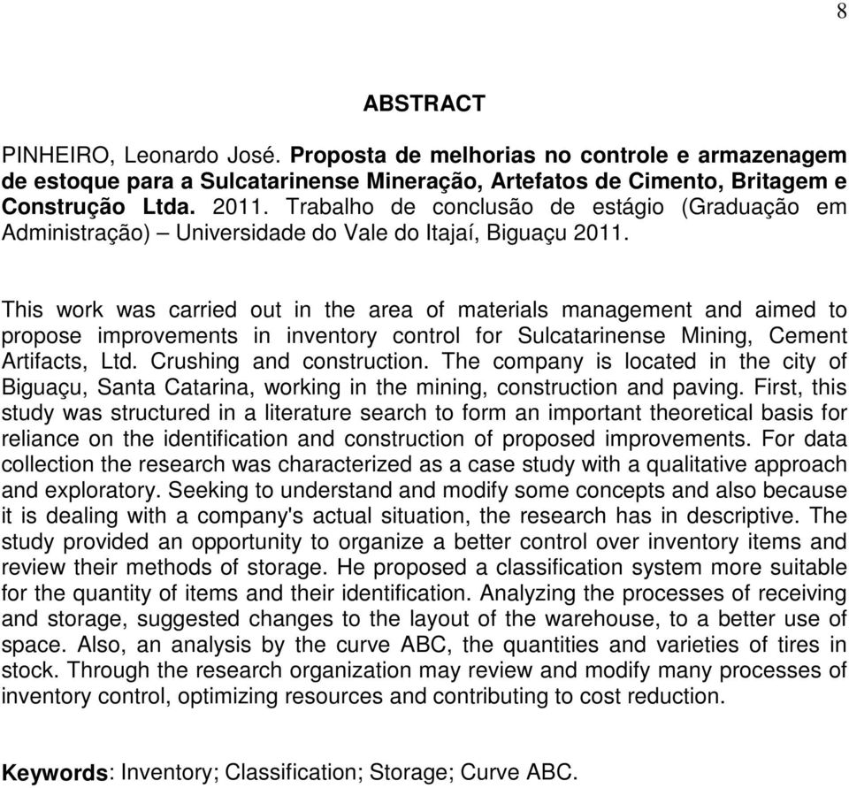 This work was carried out in the area of materials management and aimed to propose improvements in inventory control for Sulcatarinense Mining, Cement Artifacts, Ltd. Crushing and construction.