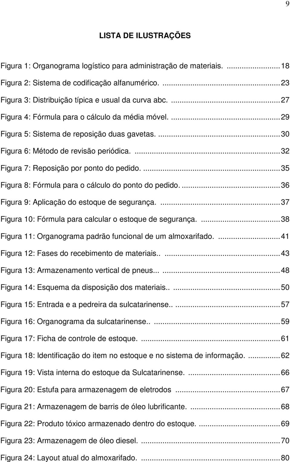 ... 35 Figura 8: Fórmula para o cálculo do ponto do pedido.... 36 Figura 9: Aplicação do estoque de segurança.... 37 Figura 10: Fórmula para calcular o estoque de segurança.