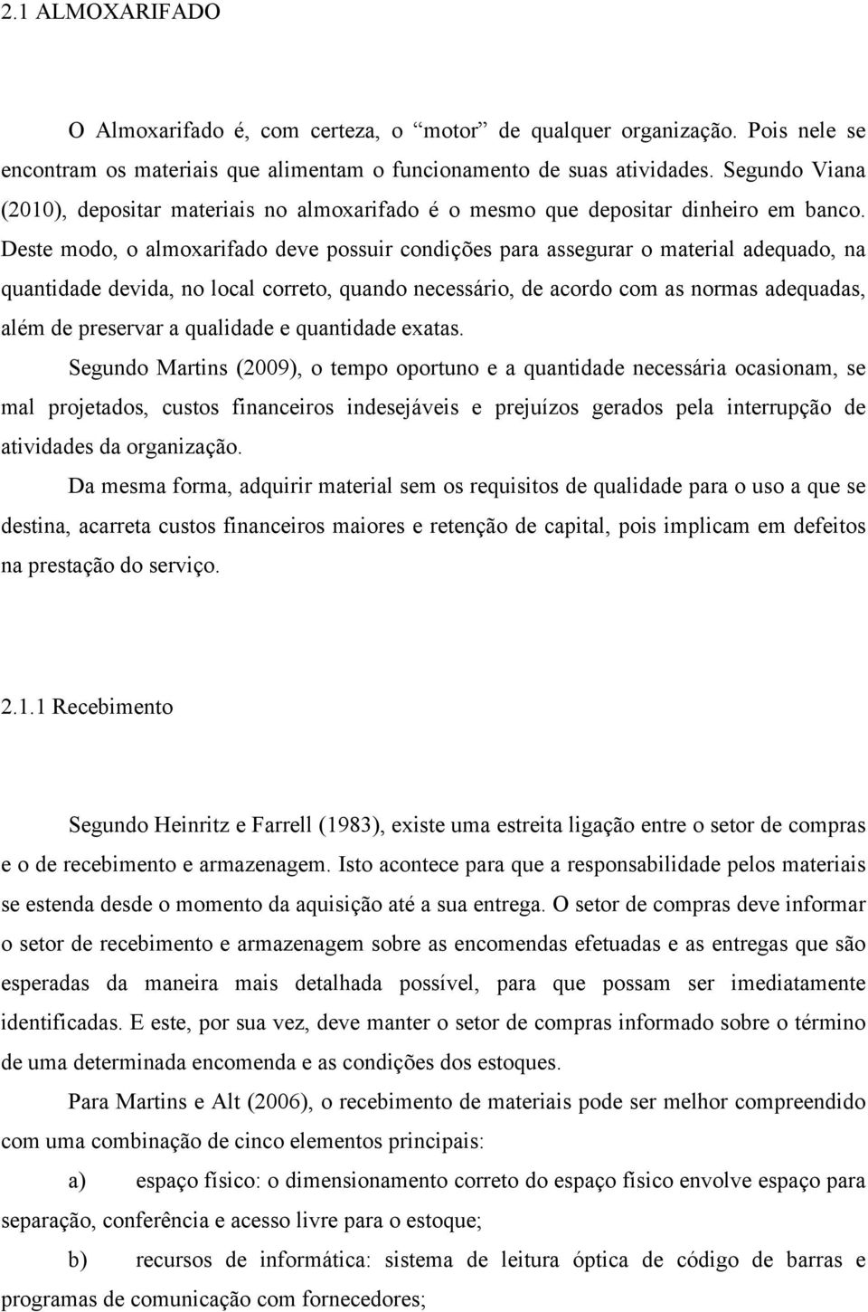 Deste modo, o almoxarifado deve possuir condições para assegurar o material adequado, na quantidade devida, no local correto, quando necessário, de acordo com as normas adequadas, além de preservar a