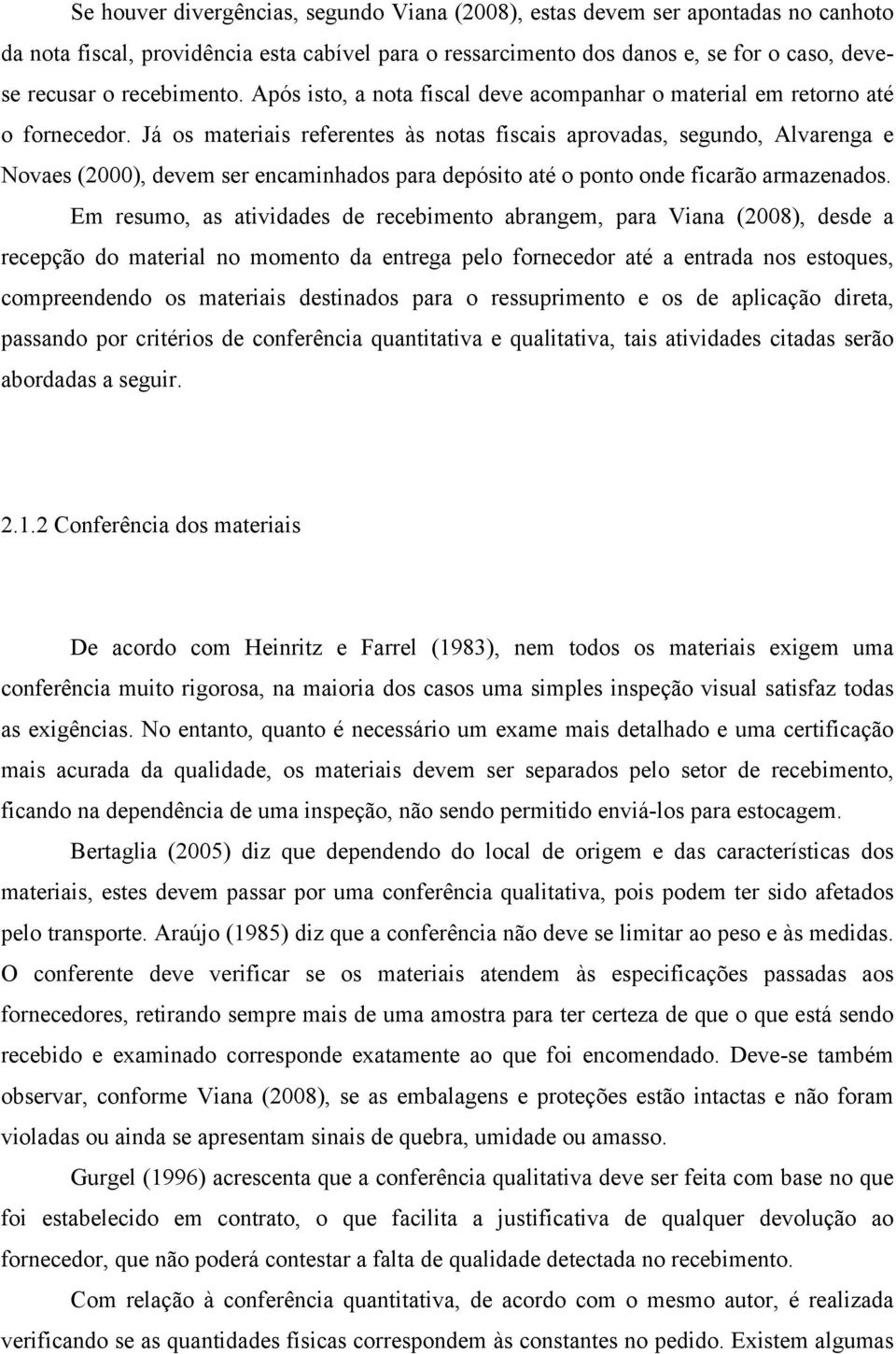 Já os materiais referentes às notas fiscais aprovadas, segundo, Alvarenga e Novaes (2000), devem ser encaminhados para depósito até o ponto onde ficarão armazenados.