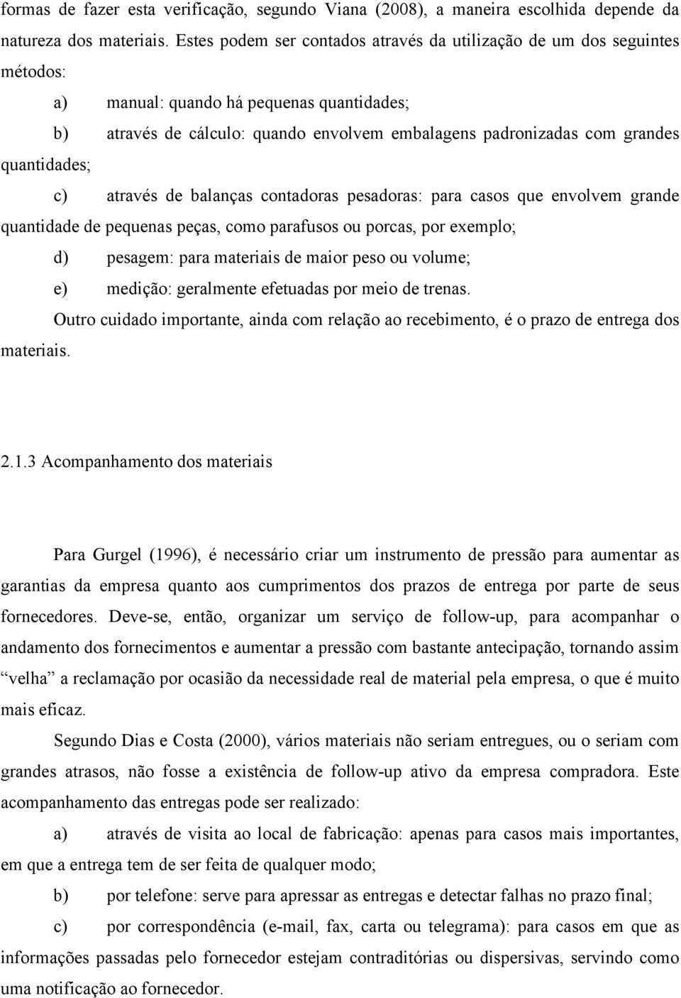 quantidades; c) através de balanças contadoras pesadoras: para casos que envolvem grande quantidade de pequenas peças, como parafusos ou porcas, por exemplo; d) pesagem: para materiais de maior peso