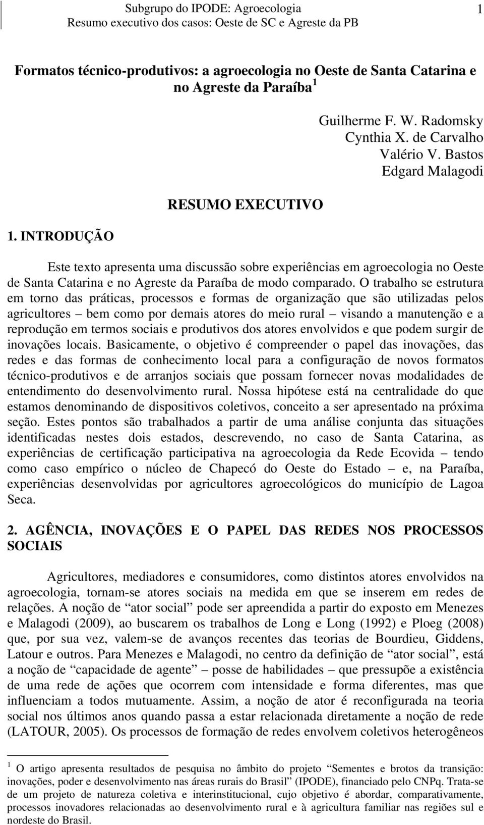 O trabalho se estrutura em torno das práticas, processos e formas de organização que são utilizadas pelos agricultores bem como por demais atores do meio rural visando a manutenção e a reprodução em