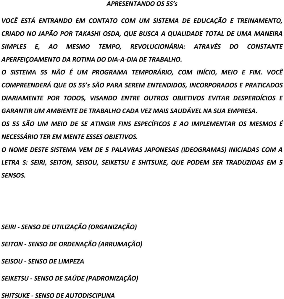 VOCÊ COMPREENDERÁ QUE OS 5S s SÃO PARA SEREM ENTENDIDOS, INCORPORADOS E PRATICADOS DIARIAMENTE POR TODOS, VISANDO ENTRE OUTROS OBJETIVOS EVITAR DESPERDÍCIOS E GARANTIR UM AMBIENTE DE TRABALHO CADA