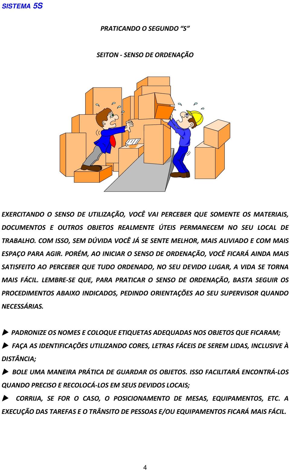 PORÉM, AO INICIAR O SENSO DE ORDENAÇÃO, VOCÊ FICARÁ AINDA MAIS SATISFEITO AO PERCEBER QUE TUDO ORDENADO, NO SEU DEVIDO LUGAR, A VIDA SE TORNA MAIS FÁCIL.