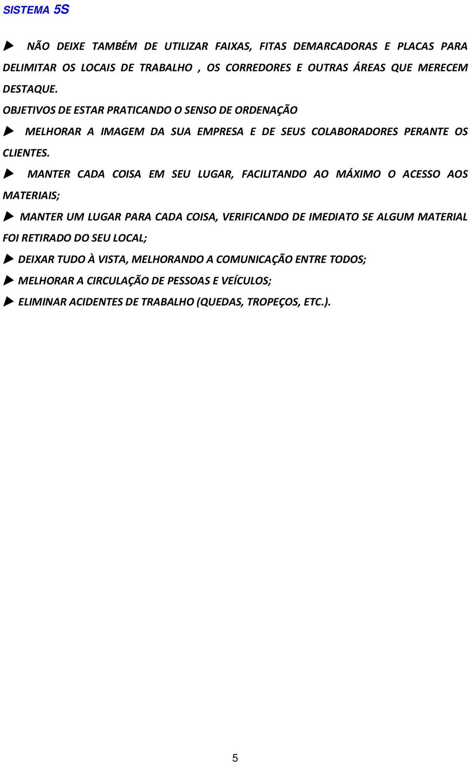 MANTER CADA COISA EM SEU LUGAR, FACILITANDO AO MÁXIMO O ACESSO AOS MATERIAIS; MANTER UM LUGAR PARA CADA COISA, VERIFICANDO DE IMEDIATO SE ALGUM MATERIAL FOI