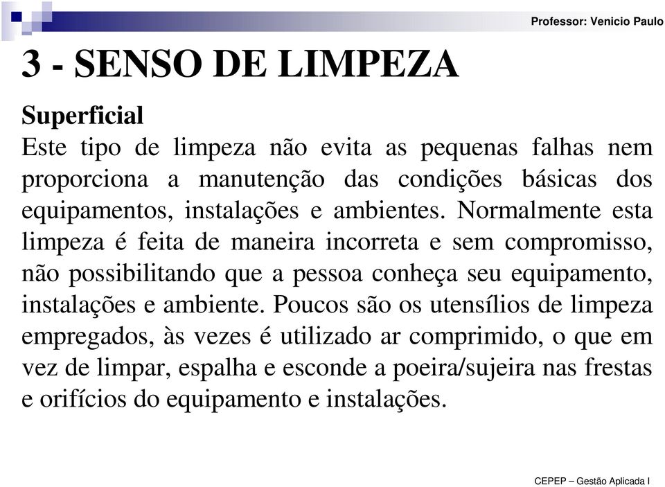 Normalmente esta limpeza é feita de maneira incorreta e sem compromisso, não possibilitando que a pessoa conheça seu equipamento,