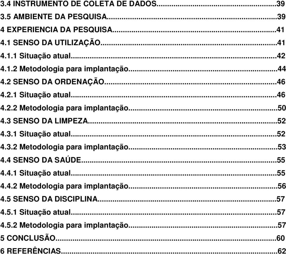 3 SENSO DA LIMPEZA...52 4.3.1 Situação atual...52 4.3.2 Metodologia para implantação...53 4.4 SENSO DA SAÚDE...55 4.4.1 Situação atual...55 4.4.2 Metodologia para implantação...56 4.