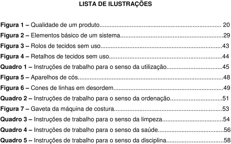 ..48 Figura 6 Cones de linhas em desordem...49 Quadro 2 Instruções de trabalho para o senso da ordenação...51 Figura 7 Gaveta da máquina de costura.