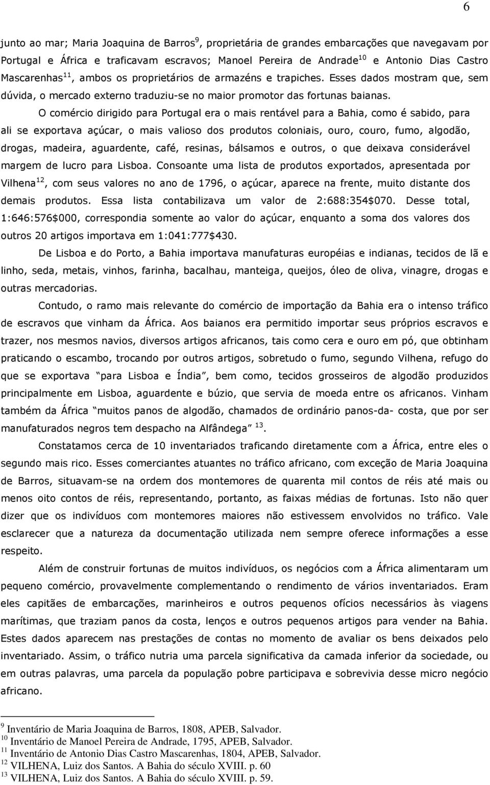 O comércio dirigido para Portugal era o mais rentável para a Bahia, como é sabido, para ali se exportava açúcar, o mais valioso dos produtos coloniais, ouro, couro, fumo, algodão, drogas, madeira,