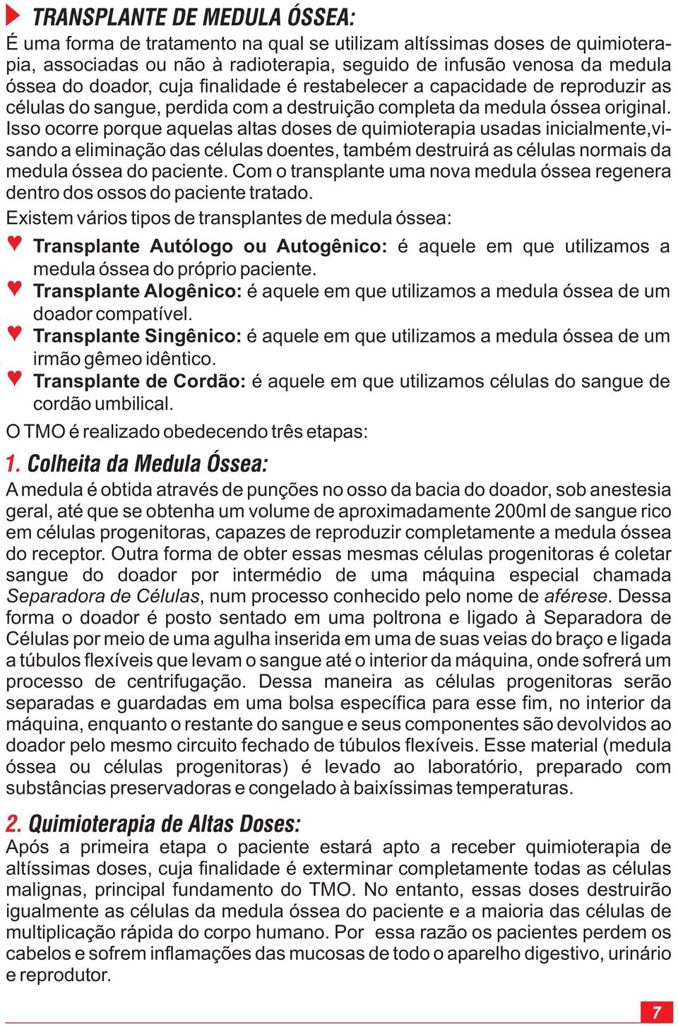 Isso ocorre porque aquelas altas doses de quimioterapia usadas inicialmente,visando a eliminação das células doentes, também destruirá as células normais da medula óssea do paciente.