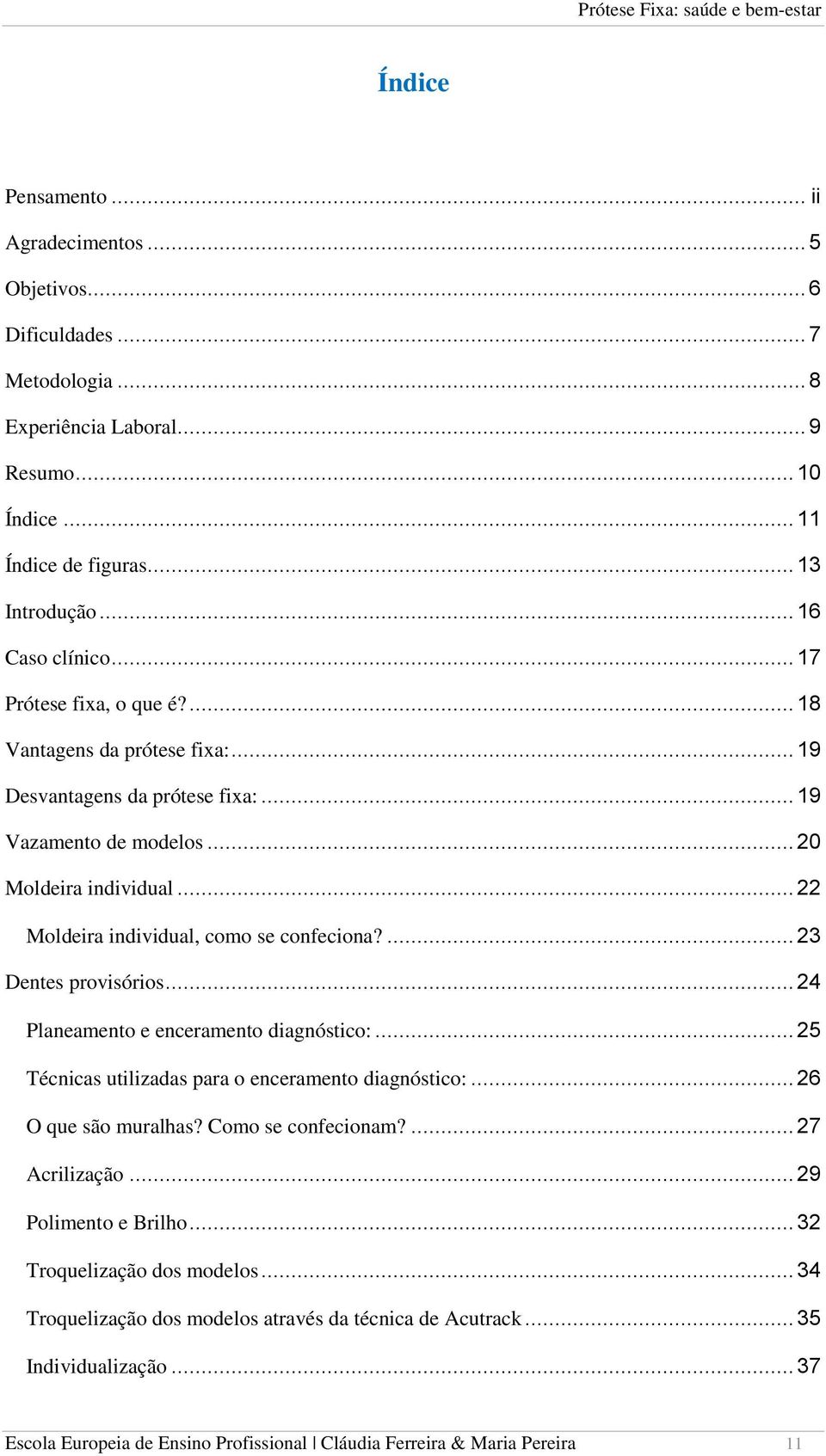 ... 23 Dentes provisórios... 24 Planeamento e enceramento diagnóstico:... 25 Técnicas utilizadas para o enceramento diagnóstico:... 26 O que são muralhas? Como se confecionam?... 27 Acrilização.