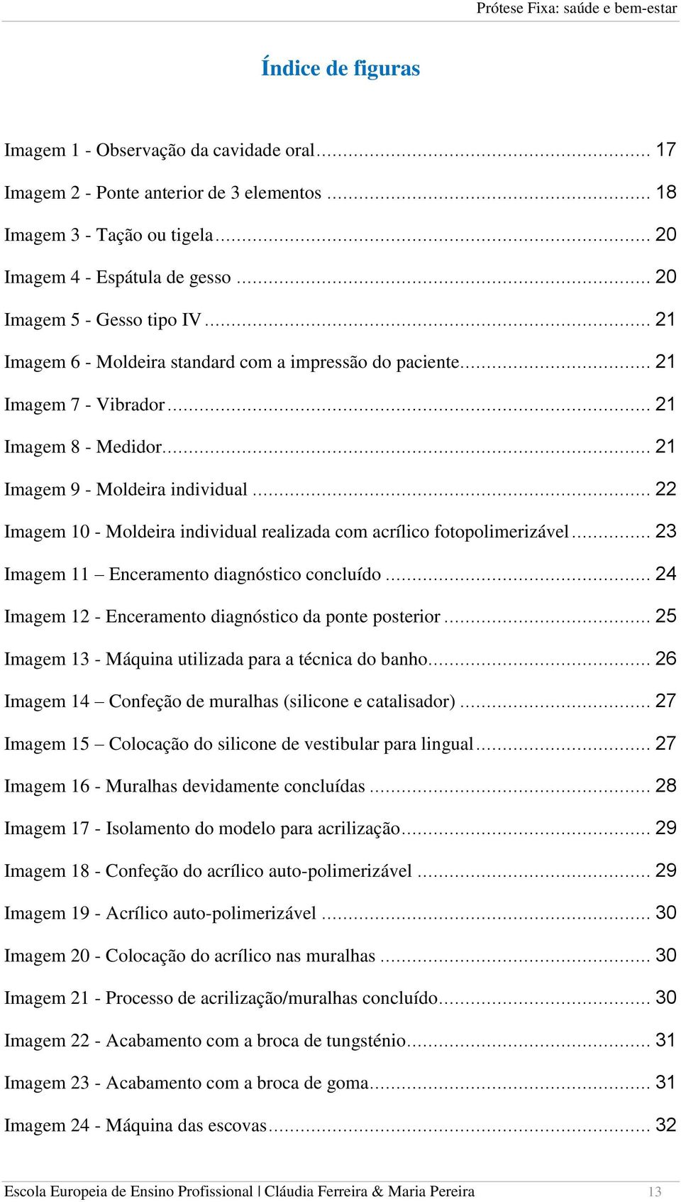 .. 22 Imagem 10 - Moldeira individual realizada com acrílico fotopolimerizável... 23 Imagem 11 Enceramento diagnóstico concluído... 24 Imagem 12 - Enceramento diagnóstico da ponte posterior.